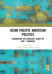 Asian Pacific American Politics (Celebrating the Scholarly Legacy of Don T. Nakanishi) by Andrew Aoki, Pei-te Lien, 9781032839103