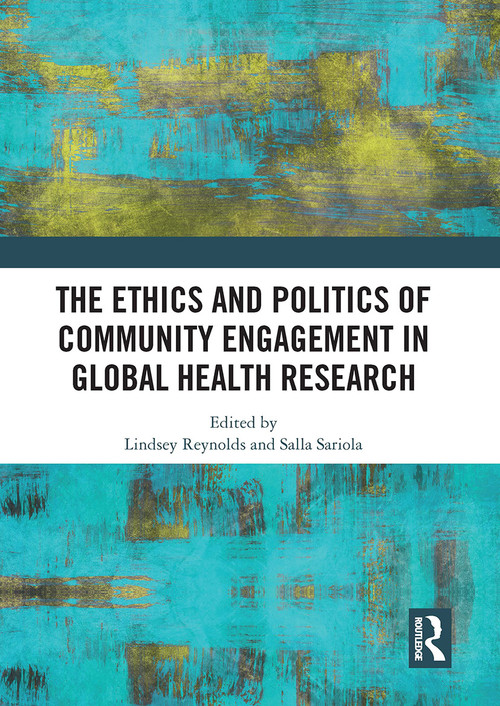 The Ethics and Politics of Community Engagement in Global Health Research by Lindsey Reynolds, Salla Sariola, 9781032839035