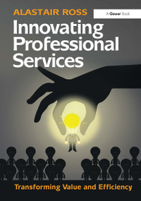 Innovating Professional Services (Transforming Value and Efficiency) by Alastair Ross, 9781032837147