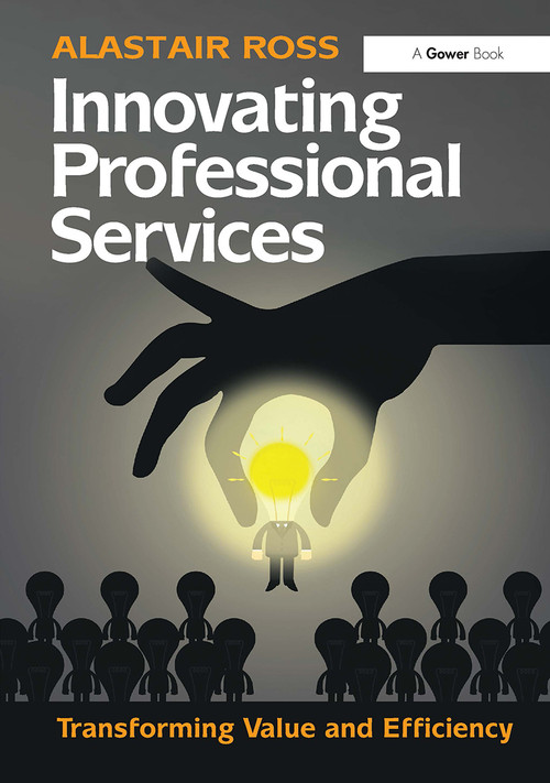 Innovating Professional Services (Transforming Value and Efficiency) by Alastair Ross, 9781032837147