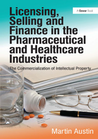 Licensing, Selling and Finance in the Pharmaceutical and Healthcare Industries (The Commercialization of Intellectual Property) by Martin Austin, 9781032837376