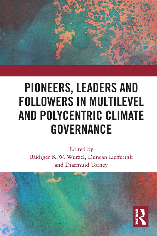Pioneers, Leaders and Followers in Multilevel and Polycentric Climate Governance by Rüdiger Wurzel, Duncan Liefferink, Diarmuid Torney, 9781032839400