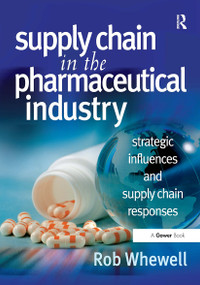 Supply Chain in the Pharmaceutical Industry (Strategic Influences and Supply Chain Responses) by Rob Whewell, 9781032837772