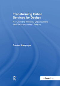 Transforming Public Services by Design (Re-Orienting Policies, Organizations and Services around People) by Sabine Junginger, 9781032836911