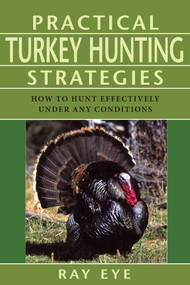 Practical Turkey Hunting Strategies (How To Hunt Effectively Under Any Conditions) by Ray Eye, 9781585748754