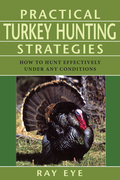 Practical Turkey Hunting Strategies (How To Hunt Effectively Under Any Conditions) by Ray Eye, 9781585748754