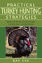 Practical Turkey Hunting Strategies (How To Hunt Effectively Under Any Conditions) by Ray Eye, 9781585748754