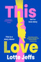 This Love (A Novel) by Lotte Jeffs, 9780063424364