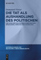 Die Tat als Aushandlung des Politischen (Zur Logik des Politischen in der deutschsprachigen Literatur von 1773 bis 2014) (German Edition) by Immanuel Nover, 9783111539386