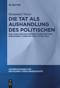 Die Tat als Aushandlung des Politischen (Zur Logik des Politischen in der deutschsprachigen Literatur von 1773 bis 2014) (German Edition) by Immanuel Nover, 9783111539386