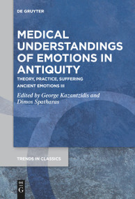 Medical Understandings of Emotions in Antiquity (Theory, Practice, Suffering. Ancient Emotions III) by George Kazantzidis, Dimos Spatharas, 9783111534336