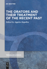 The Orators and Their Treatment of the Recent Past by Aggelos Kapellos, 9783111536682