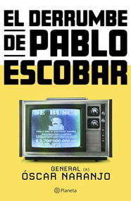 El derrumbe de Pablo Escobar: Las actas secretas de la persecución al capo hace 30 años / The collapse of Pablo Escobar (Spanish Edition) by Óscar Naranjo, 9786073911122