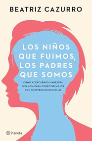 Los niños que fuimos, los padres que somos: Cómo acercarnos a nuestra infancia para conectar mejor con nuestros hijos e hijas / The c.. (Spanish Edition) by Beatriz Cazurro, 9786073911054