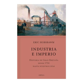 Industria e imperio: Historia de Gran Bretaña desde 1750 hasta nuestros días / Industry and Empire (Spanish Edition) by Eric Hobsbawm, 9786075696737