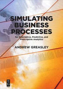 Simulating Business Processes for Descriptive, Predictive, and Prescriptive Analytics by Andrew Greasley, 9781547416745