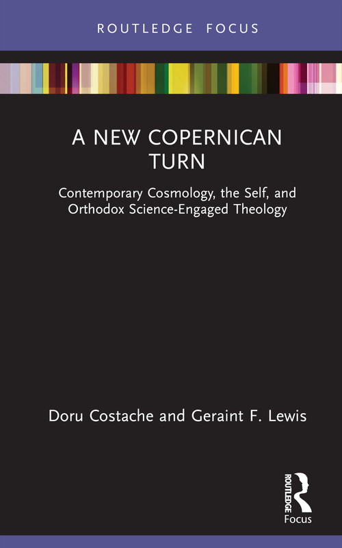 A New Copernican Turn (Contemporary Cosmology, the Self, and Orthodox Science-Engaged Theology) by Doru Costache, Geraint F. Lewis, 9781032863498