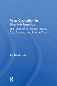 Petty Capitalism In Spanish America (The Pulperos Of Puebla, Mexico City, Caracas, And Buenos Aires) - 9780367298272 by Jay Kinsbruner, 9780367298272