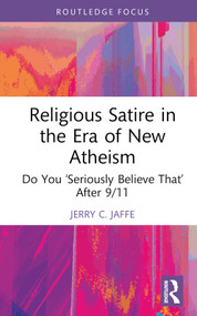 Religious Satire in the Era of New Atheism (Do You ‘Seriously Believe That' After 9/11) by Jerry C. Jaffe, 9781032536316