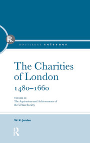 The Charities of London, 1480 - 1660 (The aspirations and the achievements of the urban society) by W. K. Jordan, 9780415850995