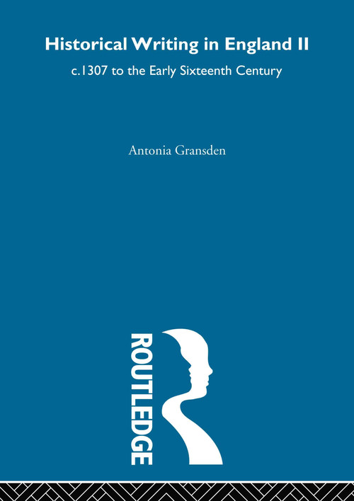 Historical Writing In England c.1307 to the Early Sixteenth Century by Antonia Gransden, 9780415604475