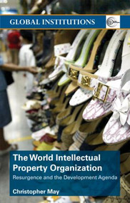 World Intellectual Property Organization (WIPO) (Resurgence and the Development Agenda) by Christopher May, 9780415358019