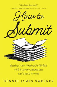 How to Submit (Getting Your Writing Published with Literary Magazines and Small Presses) by Dennis James Sweeney, 9781608689361