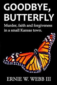 Goodbye, Butterfly (Murder, Faith and Forgiveness in a Small Kansas Town) by Ernie W. Webb III, 9781956370461