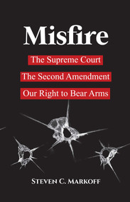 Misfire (The Supreme Court, The Second Amendment, Our Right to Bear Arms) by Steven C. Markoff, 9781644284438