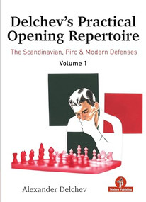 Delchev's Practical Opening Repertoire - Volume 1 (The Scandinavian, Pirc and Modern Defenses) by Alexander Delchev, 9789464787528