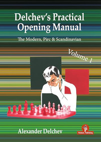 Delchev's Practical Opening Repertoire - Volume 1 (The Scandinavian, Pirc and Modern Defenses) by Alexander Delchev, 9789464787528