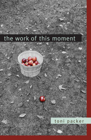 The Work of This Moment by Toni Packer, Lenore Friedman, 9781590304532