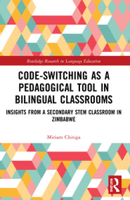 Code-Switching as a Pedagogical Tool in Bilingual Classrooms (Insights from a Secondary STEM Classroom in Zimbabwe) by Miriam Chitiga, 9780367623579