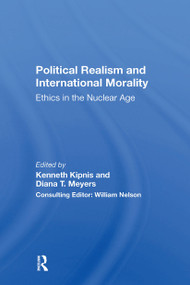 Political Realism And International Morality (Ethics In The Nuclear Age) by Kenneth Kipnis, Diana T Meyers, 9780367299002
