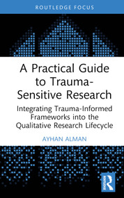 A Practical Guide to Trauma-Sensitive Research (Integrating Trauma-Informed Frameworks into the Qualitative Research Lifecycle) by Ayhan Alman, 9781032839615