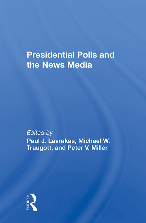 Presidential Polls And The News Media by Paul J Lavrakas, Michael Traugott, Peter V Miller, 9780367299682