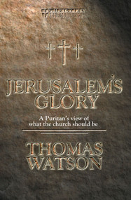 Jerusalem's Glory (A Puritan's View of What the Church Should Be) by Thomas Watson, 9781857925692
