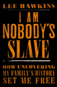 I Am Nobody's Slave (How Uncovering My Family's History Set Me Free) by Lee Hawkins, 9780062823168