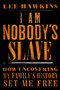 I Am Nobody's Slave (How Uncovering My Family's History Set Me Free) by Lee Hawkins, 9780062823168