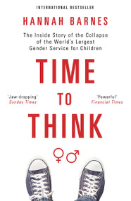 Time to Think (The Inside Story of the Collapse of the World's Largest Gender Service for Children) by Hannah Barnes, 9781634312608
