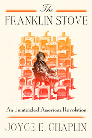 The Franklin Stove (An Unintended American Revolution) by Joyce E. Chaplin, 9780374613808
