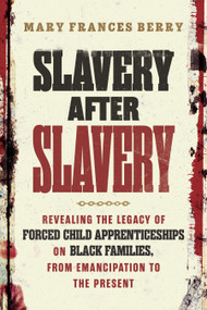Slavery After Slavery (Revealing the Legacy of Forced Child Apprenticeships on Black Families, from Emancipation to the Present) by Mary Frances Berry, 9780807007839