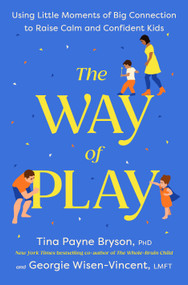The Way of Play (Using Little Moments of Big Connection to Raise Calm and Confident Kids) by Tina Payne Bryson, Georgie Wisen-Vincent, 9780593796283