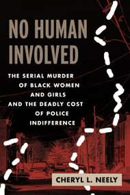 No Human Involved (The Serial Murder of Black Women and Girls and the Deadly Cost of Police Indifference) by Cheryl L. Neely, 9780807004562