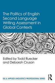 The Politics of English Second Language Writing Assessment in Global Contexts by Todd Ruecker, Deborah Crusan, 9781138094475