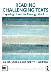Reading Challenging Texts (Layering Literacies Through the Arts) by James S. Chisholm, Kathryn F. Whitmore, 9781138058644
