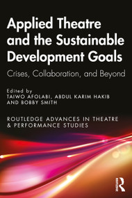 Applied Theatre and the Sustainable Development Goals (Crises, Collaboration, and Beyond) by Taiwo Afolabi, Abdul Karim Hakib, Bobby Smith, 9781032369976