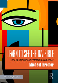 Learn to See the Invisible (How to Unlock Your Potential as a Leader) by Michael Bremer, 9781032800707