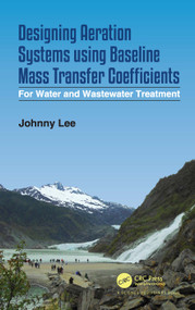 Designing Aeration Systems using Baseline Mass Transfer Coefficients (For Water and Wastewater Treatment) by Johnny Lee, 9780367617646