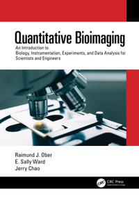 Quantitative Bioimaging (An Introduction to Biology, Instrumentation, Experiments, and Data Analysis for Scientists and Engineers) by Raimund J. Ober, E. Sally Ward, Jerry Chao, 9780367615451